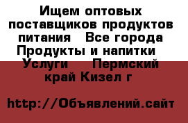 Ищем оптовых поставщиков продуктов питания - Все города Продукты и напитки » Услуги   . Пермский край,Кизел г.